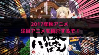 17年秋アニメは何が面白い 注目作品を紹介するぞ ふーログ