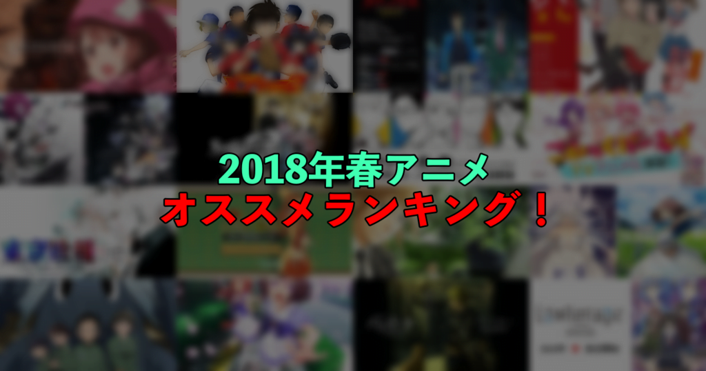 【2018年春アニメ】今期オススメアニメを残さずランキング形式でまとめるぞ！