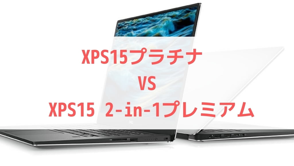 【比較】XPS15プラチナとXPS 15 2-in-1 プレミアムどっちがいいのか？